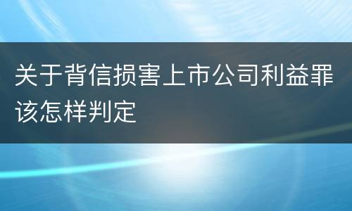 关于背信损害上市公司利益罪该怎样判定