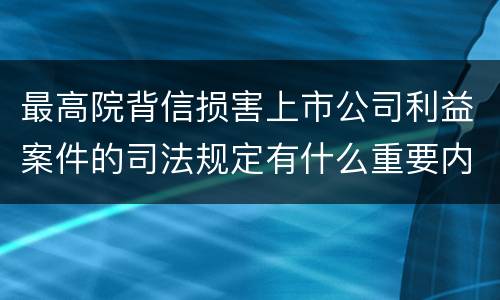 最高院背信损害上市公司利益案件的司法规定有什么重要内容