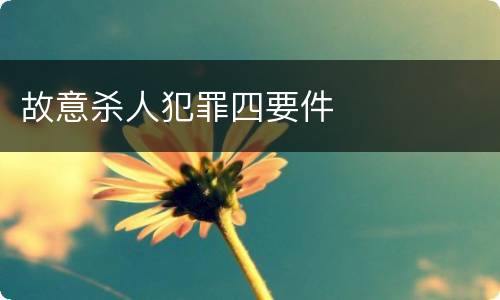 故意杀人犯罪四要件