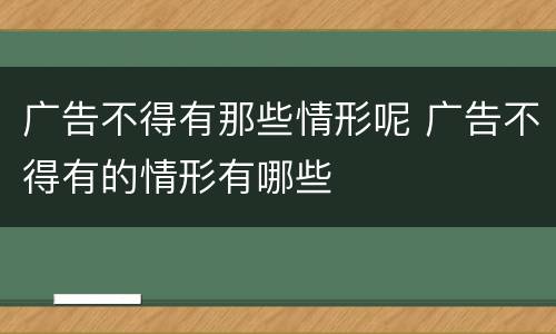 广告不得有那些情形呢 广告不得有的情形有哪些