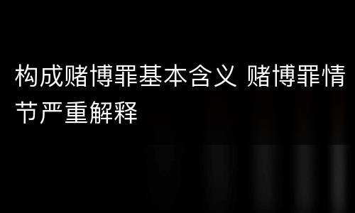 构成赌博罪基本含义 赌博罪情节严重解释