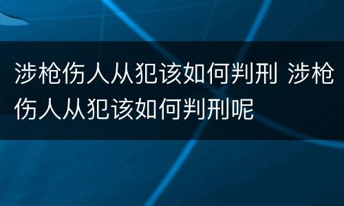 涉枪伤人从犯该如何判刑 涉枪伤人从犯该如何判刑呢