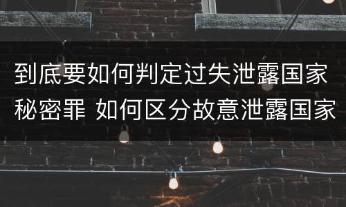 到底要如何判定过失泄露国家秘密罪 如何区分故意泄露国家秘密罪与过失泄露国家秘密罪?