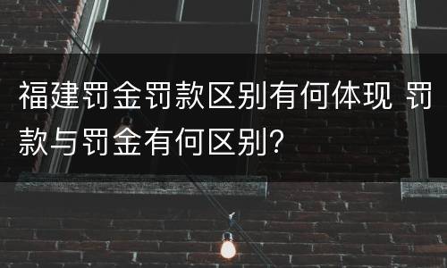 福建罚金罚款区别有何体现 罚款与罚金有何区别?