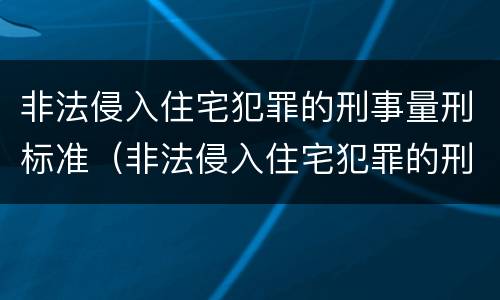非法侵入住宅犯罪的刑事量刑标准（非法侵入住宅犯罪的刑事量刑标准是）