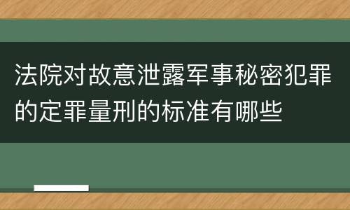 法院对故意泄露军事秘密犯罪的定罪量刑的标准有哪些