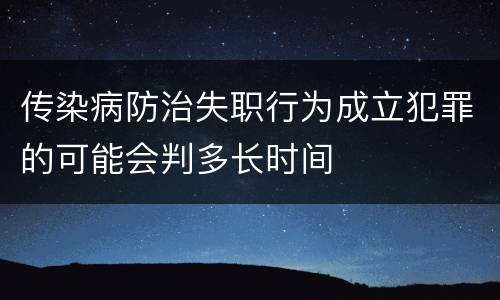 传染病防治失职行为成立犯罪的可能会判多长时间
