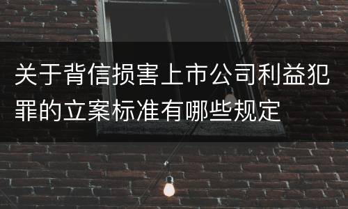 关于背信损害上市公司利益犯罪的立案标准有哪些规定