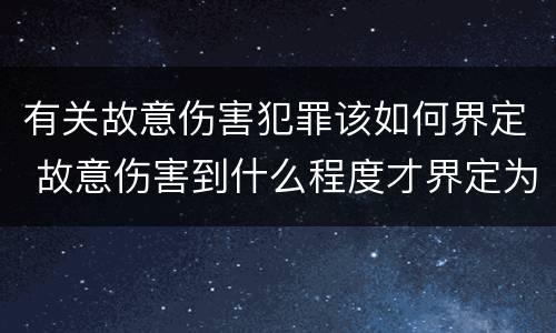 有关故意伤害犯罪该如何界定 故意伤害到什么程度才界定为犯罪?