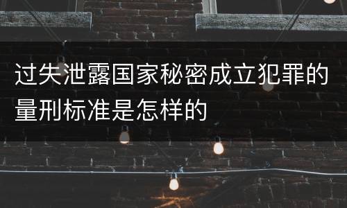 过失泄露国家秘密成立犯罪的量刑标准是怎样的