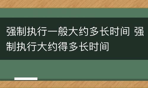 强制执行一般大约多长时间 强制执行大约得多长时间