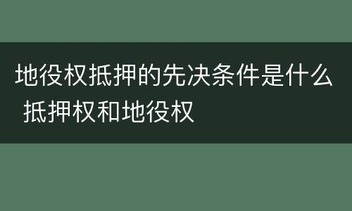 地役权抵押的先决条件是什么 抵押权和地役权