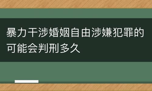 暴力干涉婚姻自由涉嫌犯罪的可能会判刑多久