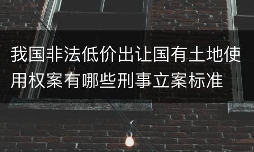 我国非法低价出让国有土地使用权案有哪些刑事立案标准