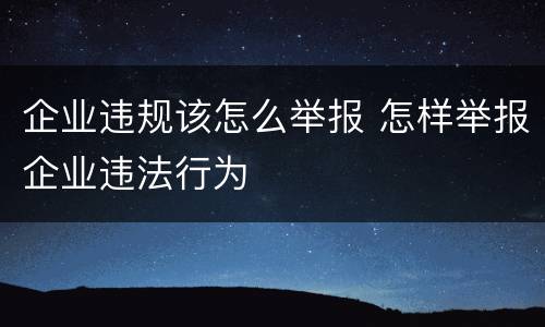 企业违规该怎么举报 怎样举报企业违法行为