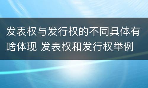 发表权与发行权的不同具体有啥体现 发表权和发行权举例