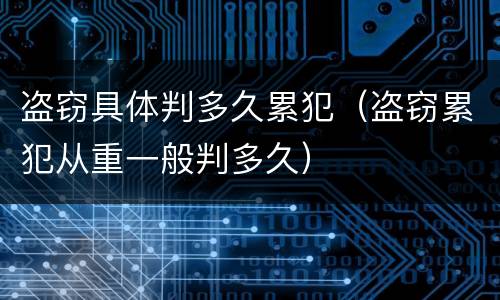 盗窃具体判多久累犯（盗窃累犯从重一般判多久）