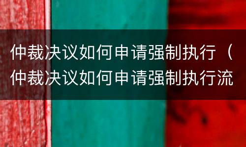 仲裁决议如何申请强制执行（仲裁决议如何申请强制执行流程）