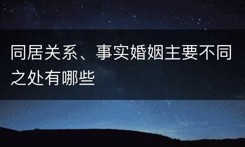 同居关系、事实婚姻主要不同之处有哪些
