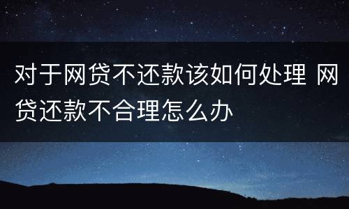对于网贷不还款该如何处理 网贷还款不合理怎么办