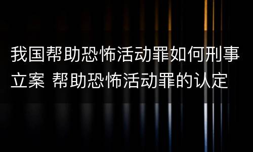 我国帮助恐怖活动罪如何刑事立案 帮助恐怖活动罪的认定