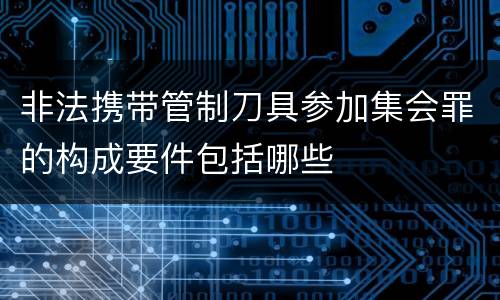 非法携带管制刀具参加集会罪的构成要件包括哪些
