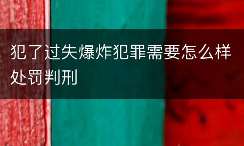 犯了过失爆炸犯罪需要怎么样处罚判刑