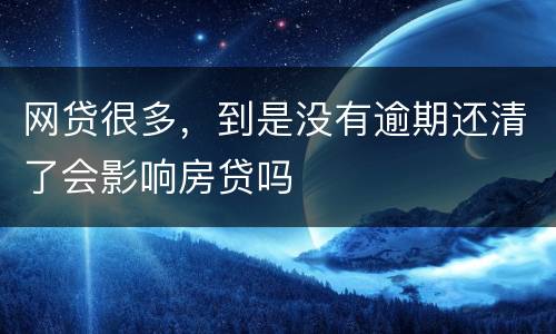 网贷很多，到是没有逾期还清了会影响房贷吗