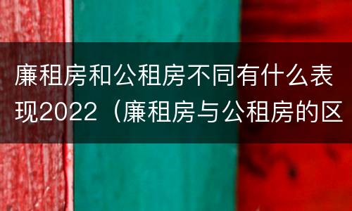 廉租房和公租房不同有什么表现2022（廉租房与公租房的区别在哪里）