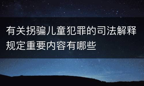 有关拐骗儿童犯罪的司法解释规定重要内容有哪些