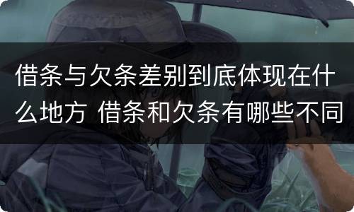 借条与欠条差别到底体现在什么地方 借条和欠条有哪些不同之处?