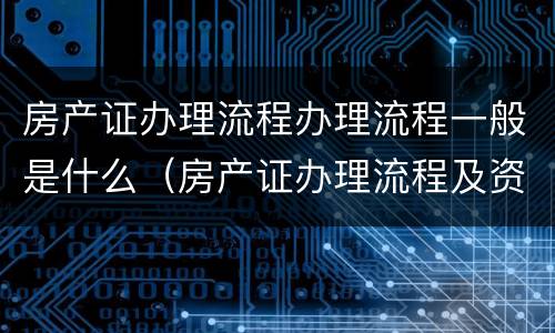 房产证办理流程办理流程一般是什么（房产证办理流程及资料）