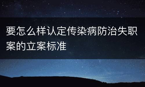 要怎么样认定传染病防治失职案的立案标准