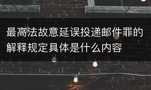 最高法故意延误投递邮件罪的解释规定具体是什么内容