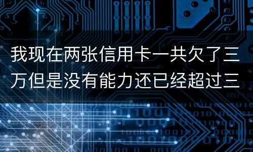 我现在两张信用卡一共欠了三万但是没有能力还已经超过三个月了怎么办