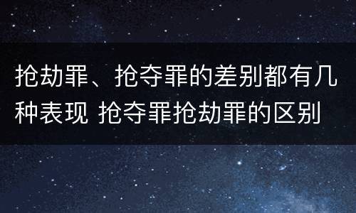 抢劫罪、抢夺罪的差别都有几种表现 抢夺罪抢劫罪的区别
