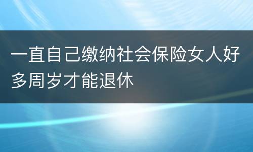 一直自己缴纳社会保险女人好多周岁才能退休