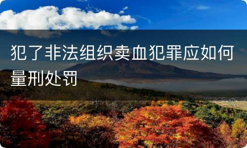 犯了非法组织卖血犯罪应如何量刑处罚