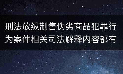 刑法放纵制售伪劣商品犯罪行为案件相关司法解释内容都有哪些