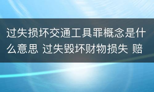 过失损坏交通工具罪概念是什么意思 过失毁坏财物损失 赔偿标准