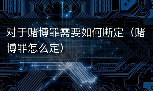对于赌博罪需要如何断定（赌博罪怎么定）