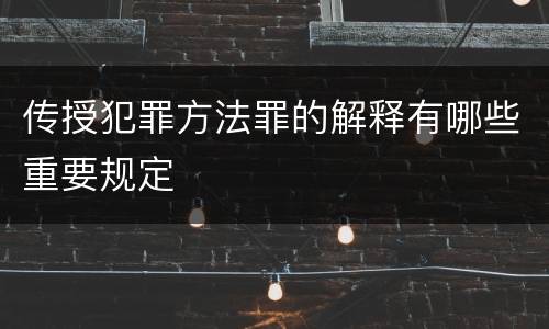 传授犯罪方法罪的解释有哪些重要规定