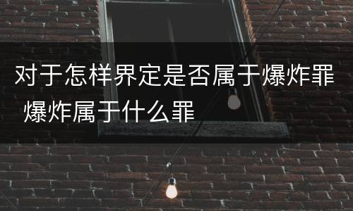 对于怎样界定是否属于爆炸罪 爆炸属于什么罪
