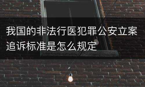 我国的非法行医犯罪公安立案追诉标准是怎么规定