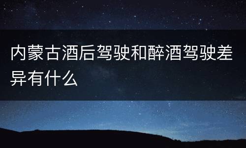 内蒙古酒后驾驶和醉酒驾驶差异有什么