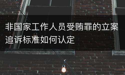 非国家工作人员受贿罪的立案追诉标准如何认定