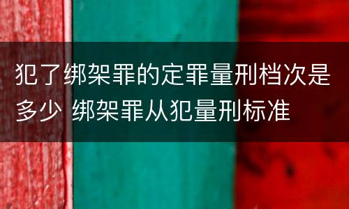 犯了绑架罪的定罪量刑档次是多少 绑架罪从犯量刑标准