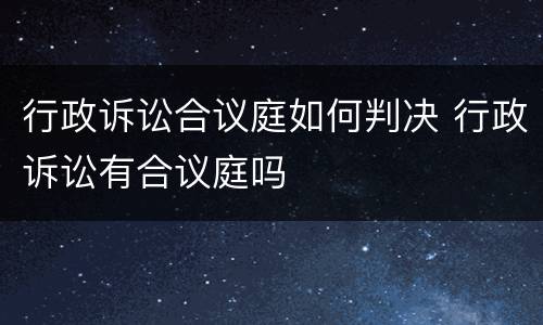 行政诉讼合议庭如何判决 行政诉讼有合议庭吗