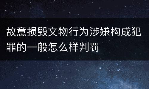 故意损毁文物行为涉嫌构成犯罪的一般怎么样判罚