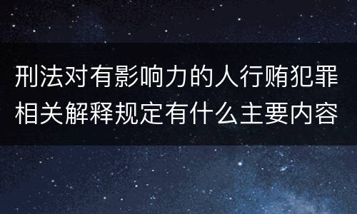 刑法对有影响力的人行贿犯罪相关解释规定有什么主要内容
